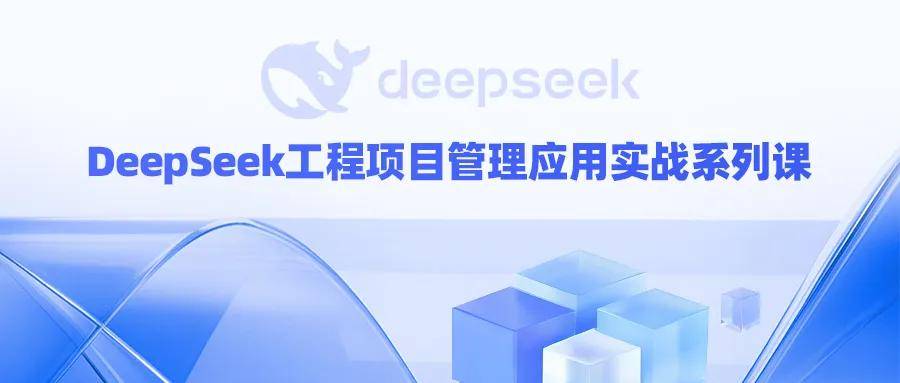 建企学推出《DeepSeek工程项目管理应用实战系列课》全面